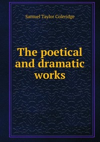 Samuel Taylor Coleridge - «The poetical and dramatic works»