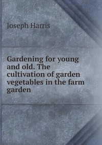 Gardening for young and old. The cultivation of garden vegetables in the farm garden
