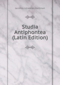 Jacobus Johannes Hartman - «Studia Antiphontea (Latin Edition)»