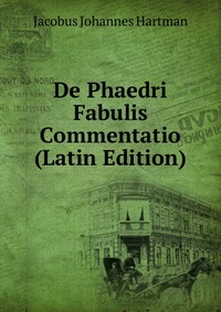 Jacobus Johannes Hartman - «De Phaedri Fabulis Commentatio (Latin Edition)»