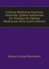 Collecta Medicinae Practicae Generalis: Quibus Subjunctus Est Dialogus De Optima Medicorum Secta (Latin Edition)