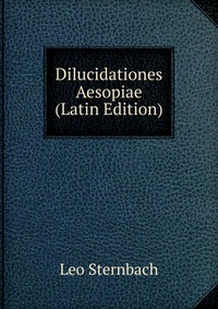 Leo Sternbach - «Dilucidationes Aesopiae (Latin Edition)»