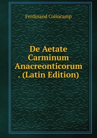 Ferdinand Colincamp - «De Aetate Carminum Anacreonticorum . (Latin Edition)»
