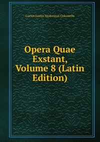 Lucius Junius Moderatus Columella - «Opera Quae Exstant, Volume 8 (Latin Edition)»