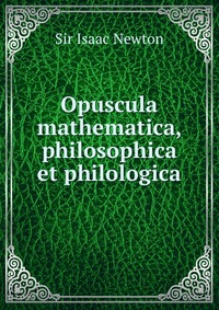 I. Newton - «Opuscula mathematica, philosophica et philologica»
