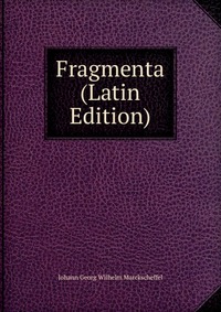 Johann Georg Wilhelm Marckscheffel - «Fragmenta (Latin Edition)»