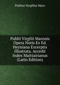 Publii Virgilii Maronis Opera Notis Ex Ed. Heyniana Excerptis Illustrata. Accedit Index Maittairianus (Latin Edition)