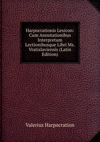Harpocrationis Lexicon: Cum Annotationibus Interpretum Lectionibusque Libri Ms. Vratislaviensis (Latin Edition)