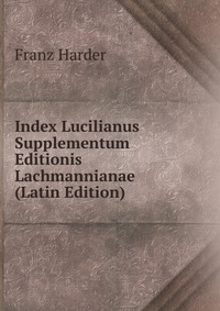 Franz Harder - «Index Lucilianus Supplementum Editionis Lachmannianae (Latin Edition)»