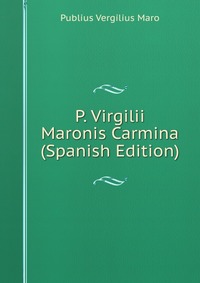 P. Virgilii Maronis Carmina (Spanish Edition)