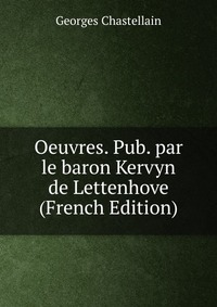 Georges Chastellain - «Oeuvres. Pub. par le baron Kervyn de Lettenhove (French Edition)»