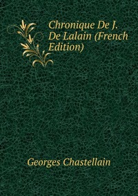 Georges Chastellain - «Chronique De J. De Lalain (French Edition)»