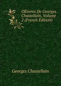 Georges Chastellain - «OEuvres De Georges Chastellain, Volume 2 (French Edition)»