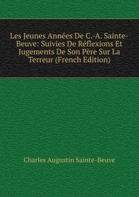 Les Jeunes Annees De C.-A. Sainte-Beuve: Suivies De Reflexions Et Jugements De Son Pere Sur La Terreur (French Edition)