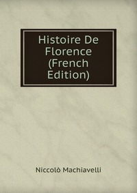 Machiavelli Niccolo - «Histoire De Florence (French Edition)»