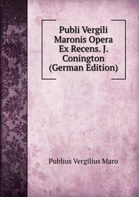 Publi Vergili Maronis Opera Ex Recens. J. Conington (German Edition)