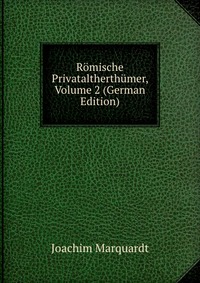 Joachim Marquardt - «Romische Privataltherthumer, Volume 2 (German Edition)»