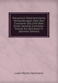 Preussisch-Osterreichische Verhandlungen Uber Den Crossener Zoll Und Uber Einen General-Commerz-Tractat Zur Zeit Karls Vi. (German Edition)