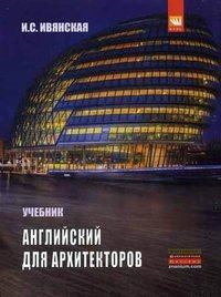 Английский язык для архитекторов: Учебник. 2-e изд., перераб. и доп. Ивянская И.С