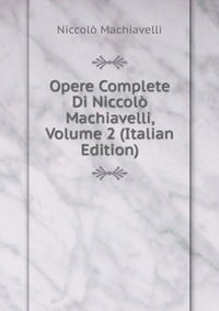 Opere Complete Di Niccolo Machiavelli, Volume 2 (Italian Edition)