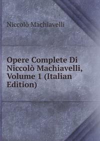 Opere Complete Di Niccolo Machiavelli, Volume 1 (Italian Edition)