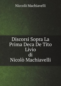 Discorsi Sopra La Prima Deca De Tito Livio, Di Nicolo Machiavelli