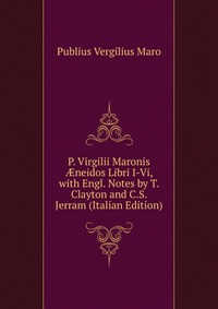 P. Virgilii Maronis ?neidos Libri I-Vi, with Engl. Notes by T. Clayton and C.S. Jerram (Italian Edition)