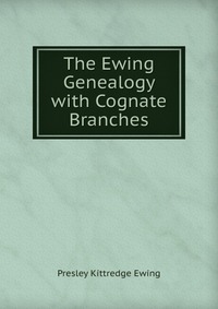 Presley Kittredge Ewing - «The Ewing Genealogy with Cognate Branches»