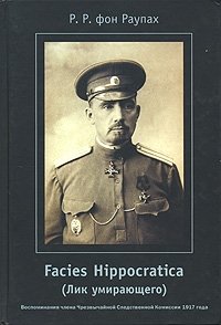 Р. Р. фон Раупах - «Facies Hippocratica (Лик умирающего). Воспоминания члена Чрезвычайной Следственной Комиссии 1917 года»