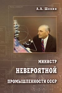 А. А. Шокин - «Министр невероятной промышленности СССР»