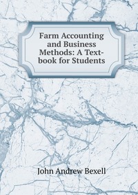 John Andrew Bexell - «Farm Accounting and Business Methods: A Text-book for Students»