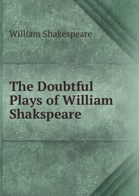 The Doubtful Plays of William Shakspeare
