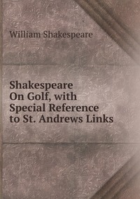 Shakespeare On Golf, with Special Reference to St. Andrews Links
