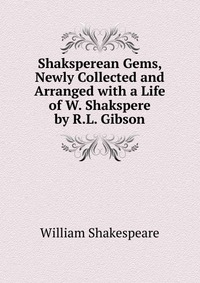Shaksperean Gems, Newly Collected and Arranged with a Life of W. Shakspere by R.L. Gibson