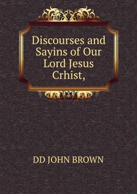 Discourses and Sayins of Our Lord Jesus Crhist