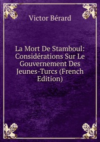 La Mort De Stamboul: Considerations Sur Le Gouvernement Des Jeunes-Turcs (French Edition)