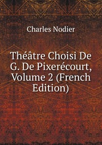 Charles Nodier - «Theatre Choisi De G. De Pixerecourt, Volume 2 (French Edition)»