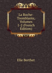 Elie Berthet - «La Roche-Tremblante, Volumes 1-2 (French Edition)»