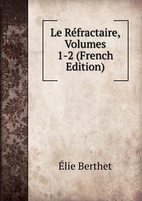Le Refractaire, Volumes 1-2 (French Edition)