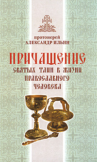 Протоиерей Александр Ильин - «Причащение святых таин в жизни православного человека»