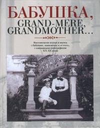 Бабушка, Grand-mere, Grandmother... Воспоминания внуков и внучек о бабушках, знаменитых и не очень, с винтажными фотографиями XIX-XX веков