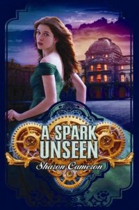 Sharon Cameron - «A Spark Unseen»