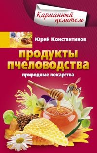 Юрий Константинов - «Продукты пчеловодства. Природные лекарства»