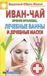 Иван-чай. Лечение организма, лечебные ванны и лечебные маски
