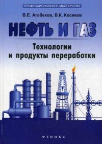 В. Е. Агабеков, В. К. Косяков - «Нефть и газ. Технологи и продукты переработкики»
