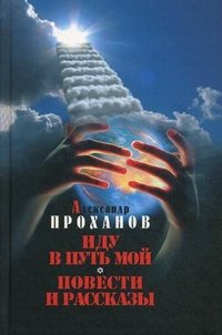 Александр Проханов - «Иду в путь мой»