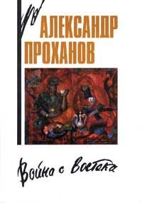 Александр Проханов - «Война с Востока. Книга об афганском походе»