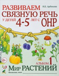 Н. Е. Арбекова - «Развиваем связную речь у детей 4-5 лет с ОНР. Альбом 1. Мир растений»