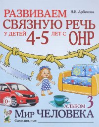 Н. Е. Арбекова - «Развиваем связную речь у детей 4-5 лет с ОНР. Альбом 3. Мир человека»