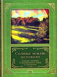  - «Солнце землю целовало. Стихи поэтов Серебряного века о природе»